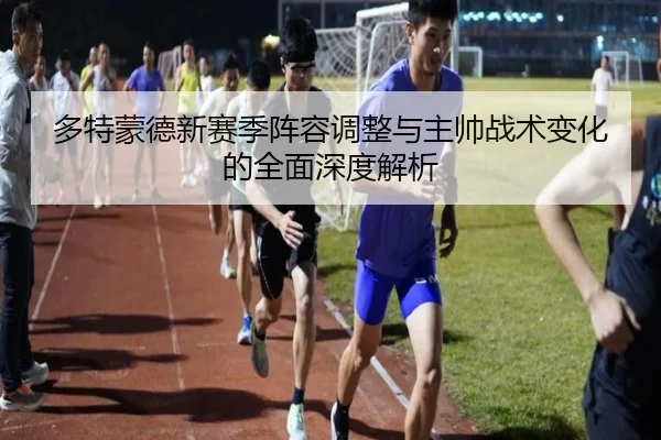 多特蒙德新赛季阵容调整与主帅战术变化的全面深度解析